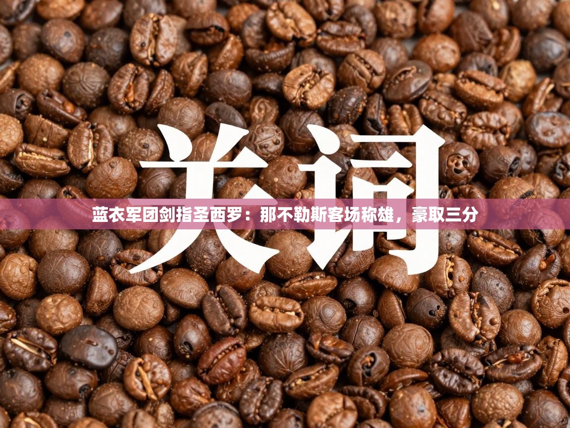 蓝衣军团剑指圣西罗：那不勒斯客场称雄，豪取三分  第2张