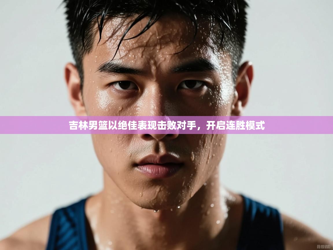 吉林男篮以绝佳表现击败对手，开启连胜模式  第2张