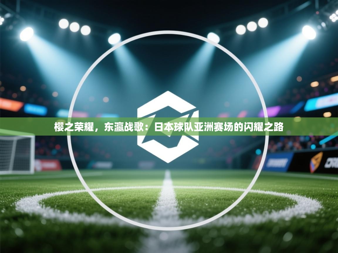 樱之荣耀，东瀛战歌：日本球队亚洲赛场的闪耀之路