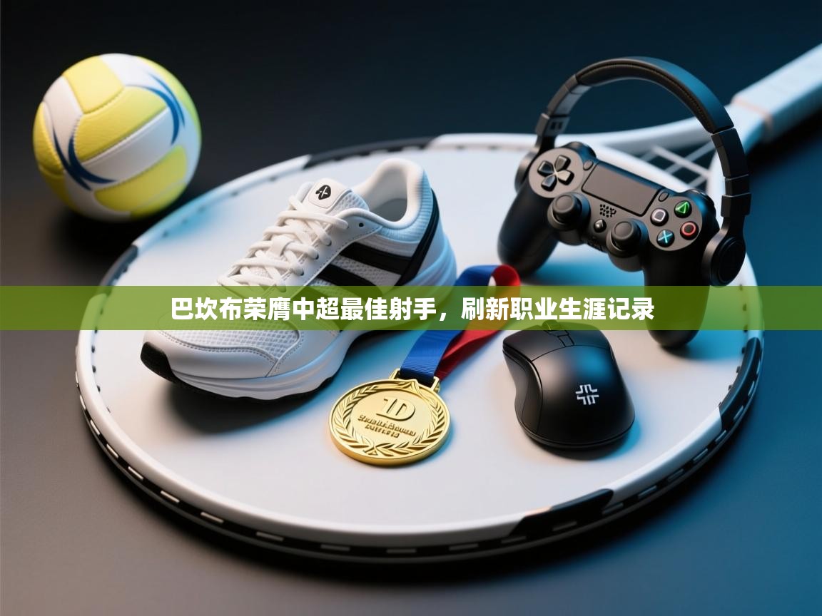 巴坎布荣膺中超最佳射手，刷新职业生涯记录