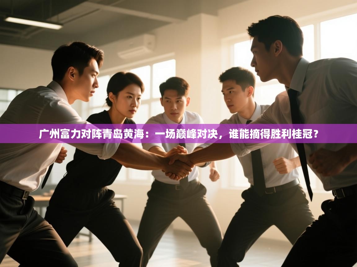 广州富力对阵青岛黄海:一场巅峰对决,谁能摘得胜利桂冠? 第1张