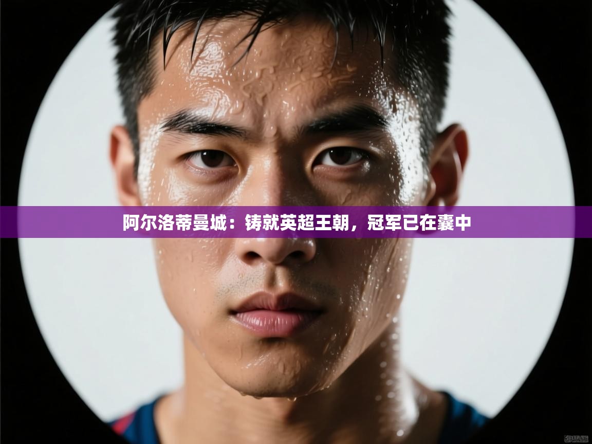 阿尔洛蒂曼城：铸就英超王朝，冠军已在囊中  第1张